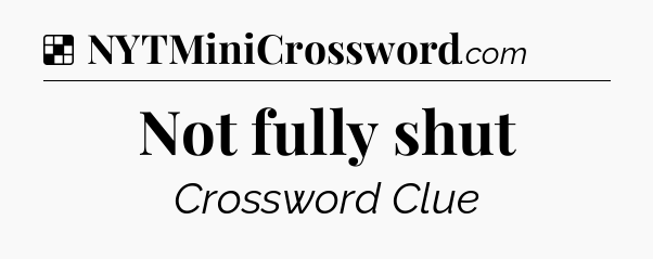 Solution: Not fully shut - NYT Crossword