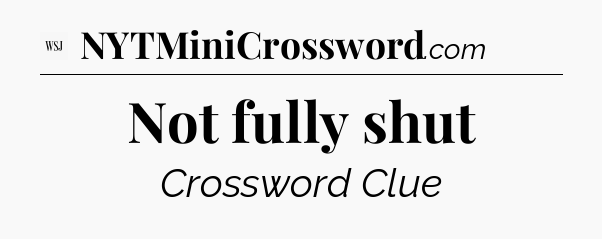 Not fully shut - WSJ Crossword