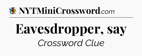 Eavesdropper, say Crossword Clue