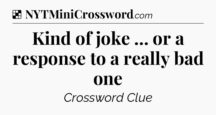 Solution: Kind of joke … or a response to a really bad one - NYT Crossword