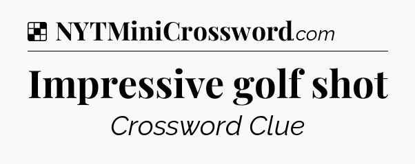 Solution: Impressive golf shot - NYT Crossword