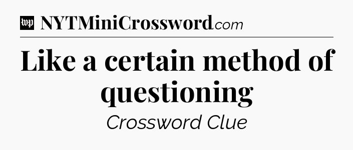 Like a certain method of questioning Crossword Clue