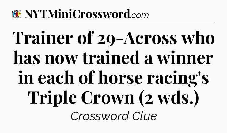 Trainer of 29-Across who has now trained a winner in each of horse racing's Triple Crown (2 wds.) Crossword Clue