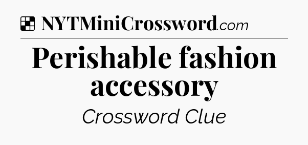 Solution: Perishable fashion accessory - NYT Crossword