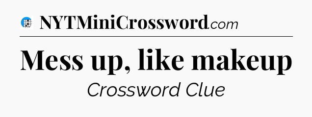 Mess up, like makeup Crossword Clue