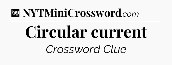 Circular current Crossword Clue