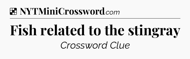Solution: Fish related to the stingray - NYT Crossword