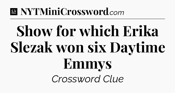 Show for which Erika Slezak won six Daytime Emmys - LA Times Crossword