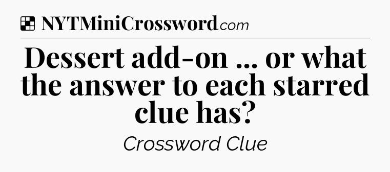 Solution: Dessert add-on ... or what the answer to each starred clue has - NYT Crossword