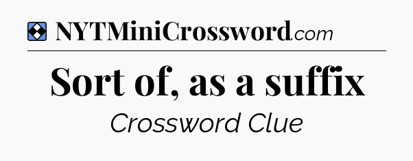 Solution: Sort of, as a suffix - NYT Mini Crossword