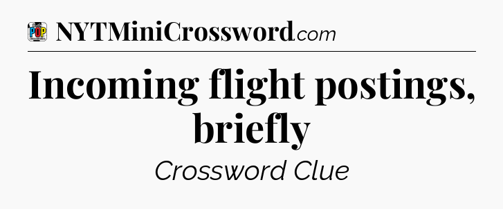 Incoming flight postings, briefly Crossword Clue