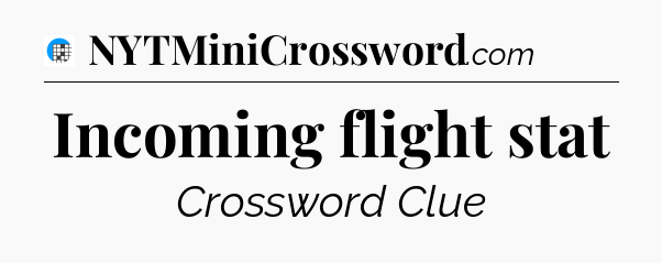 Incoming flight stat Crossword Clue