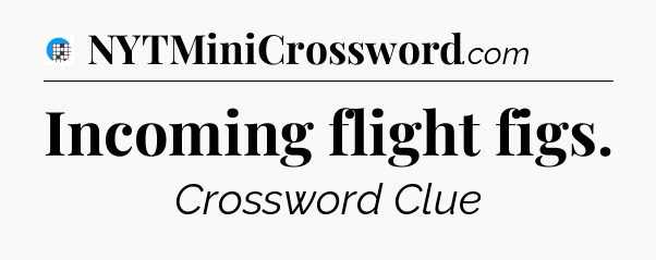 Incoming flight figs Crossword Clue
