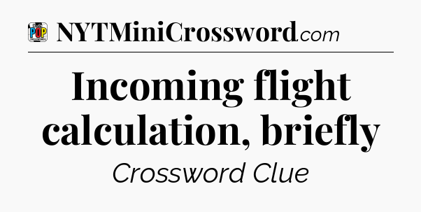 Incoming flight calculation, briefly Crossword Clue