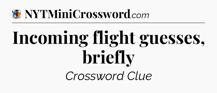 Incoming flight guesses, briefly Crossword Clue