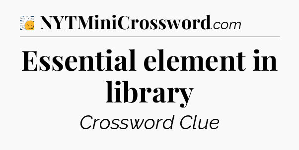 Essential element in library - 7 Little Words