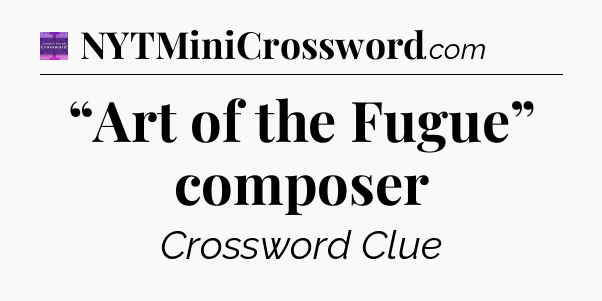 “Art of the Fugue” composer - Thomas Joseph Crossword