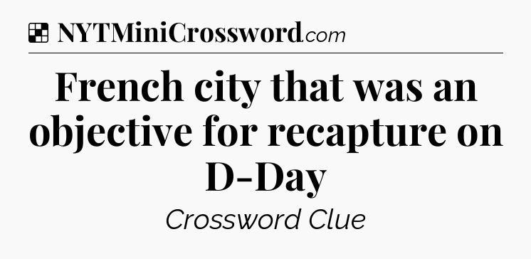 Solution: French city that was an objective for recapture on D-Day - NYT Crossword