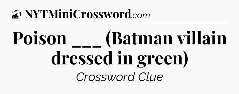 Poison ___ (Batman villain dressed in green) - Daily Themed Classic Crossword