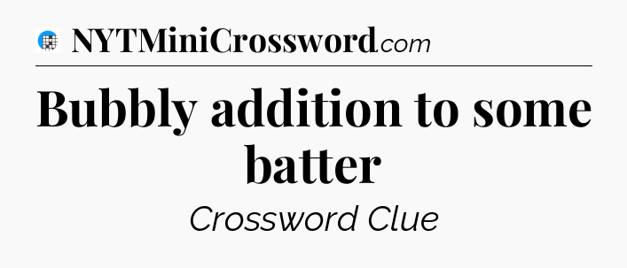 Bubbly addition to some batter Crossword Clue