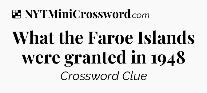 Solution: What the Faroe Islands were granted in 1948 - NYT Crossword