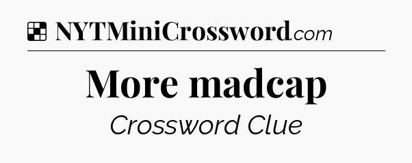 Solution: More madcap - NYT Crossword
