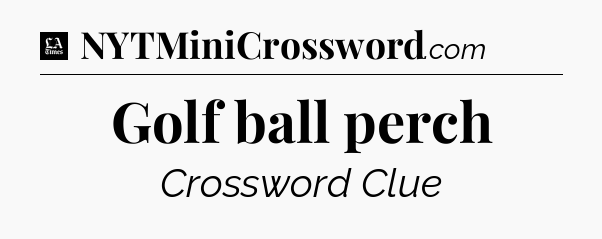 Golf ball perch - LA Times Crossword