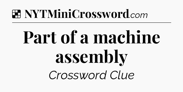Solution: Part of a machine assembly - NYT Crossword