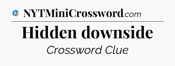 Hidden downside Crossword Clue
