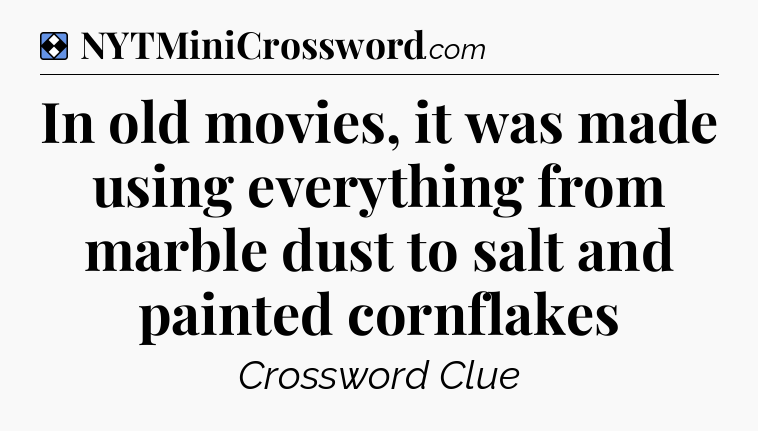 Solution: In old movies, it was made using everything from marble dust to salt and painted cornflakes - NYT Mini Crossword