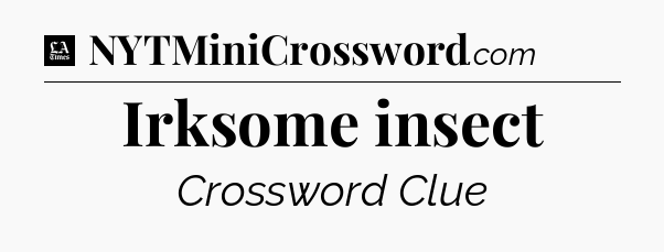 Irksome insect - LA Times Crossword