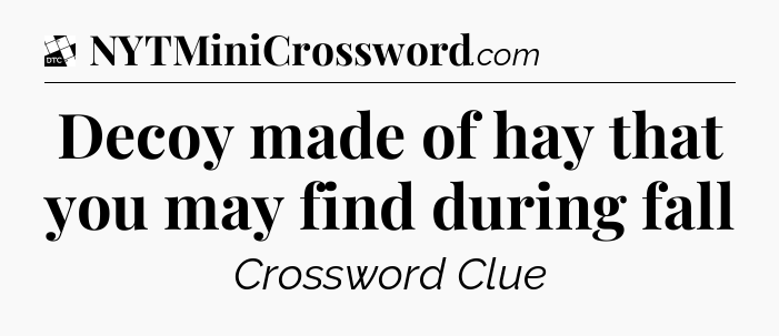 Decoy made of hay that you may find during fall - Daily Themed Classic Crossword