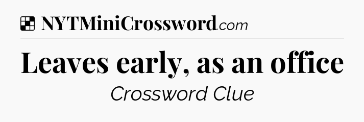 Solution: Leaves early, as an office - NYT Crossword