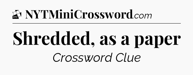 Shredded, as a paper - Daily Themed Classic Crossword