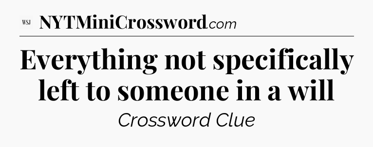 Everything not specifically left to someone in a will - WSJ Crossword