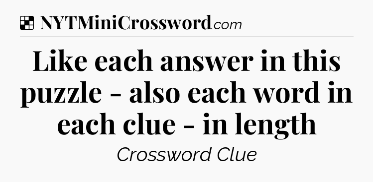 Solution: Like each answer in this puzzle - also each word in each clue - in length - NYT Crossword