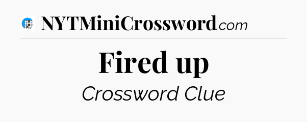 Fired up Crossword Clue
