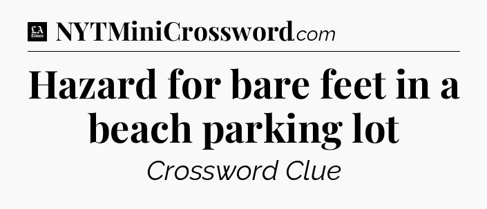 Hazard for bare feet in a beach parking lot - LA Times Crossword