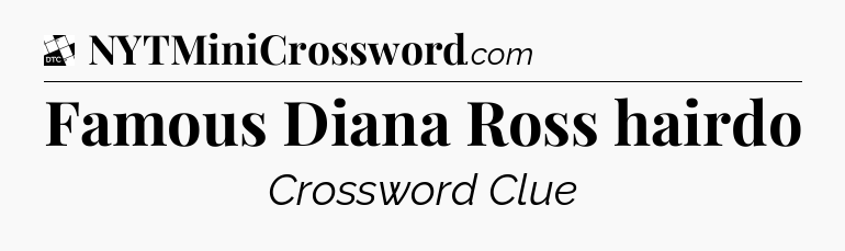Famous Diana Ross hairdo - Daily Themed Mini Crossword