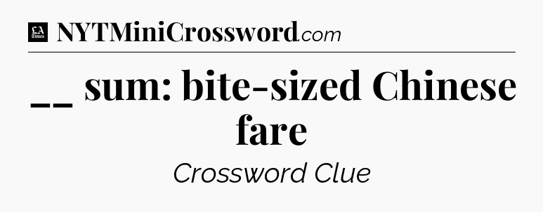 __ sum: bite-sized Chinese fare - LA Times Crossword