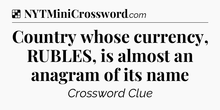 Solution: Country whose currency, RUBLES, is almost an anagram of its name - NYT Crossword