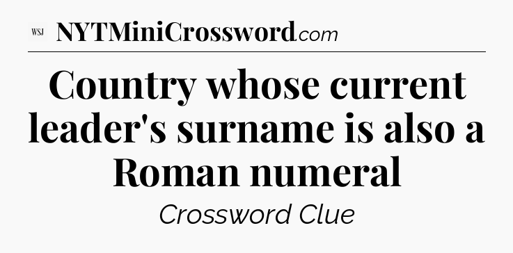 Country whose current leader's surname is also a Roman numeral - WSJ Crossword