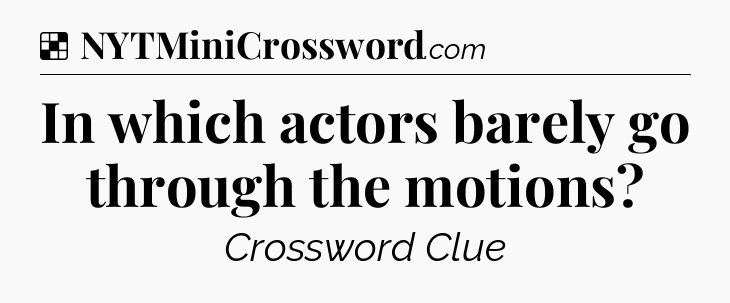 In which actors barely go through the motions NYT Crossword