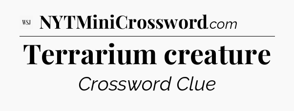 Terrarium creature - WSJ Crossword