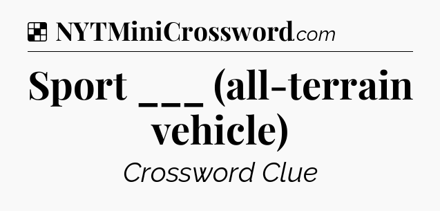 Solution: Sport ___ (all-terrain vehicle) - NYT Crossword