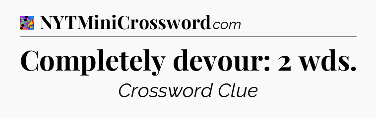 Completely devour: 2 wds Crossword Clue