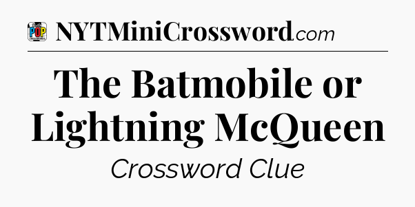 The Batmobile or Lightning McQueen Crossword Clue