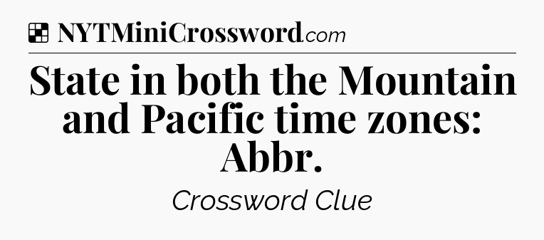 Solution: State in both the Mountain and Pacific time zones: Abbr - NYT Crossword