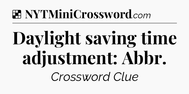 Solution: Daylight saving time adjustment: Abbr - NYT Crossword