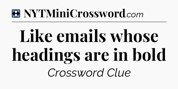 Solution: Like emails whose headings are in bold - NYT Mini Crossword